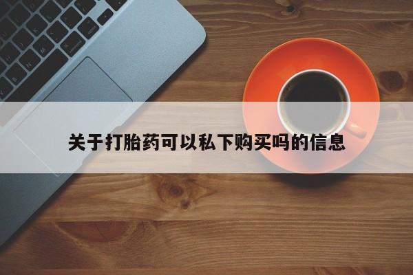 私人卖打胎药流产药微信关于打胎药可以私下购买吗的信息