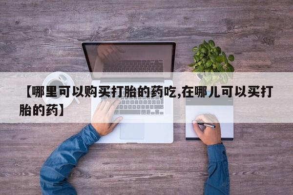 私人卖打胎药流产药微信【哪里可以购买打胎的药吃,在哪儿可以买打胎的药】