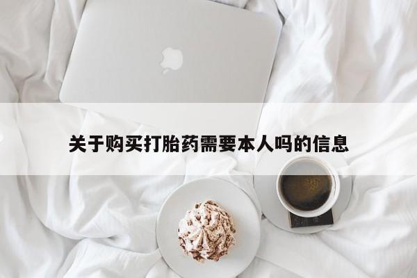 私人卖打胎药流产药微信关于购买打胎药需要本人吗的信息
