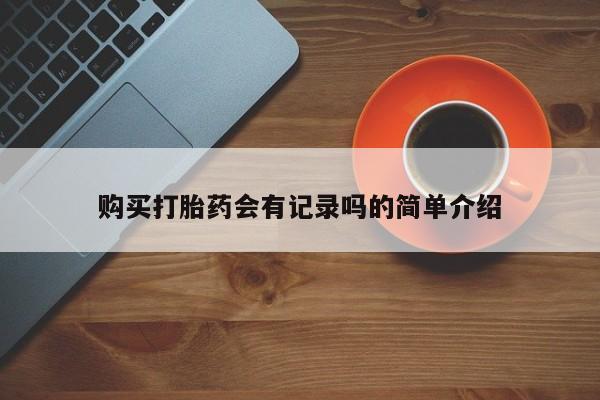 私人卖打胎药流产药微信购买打胎药会有记录吗的简单介绍