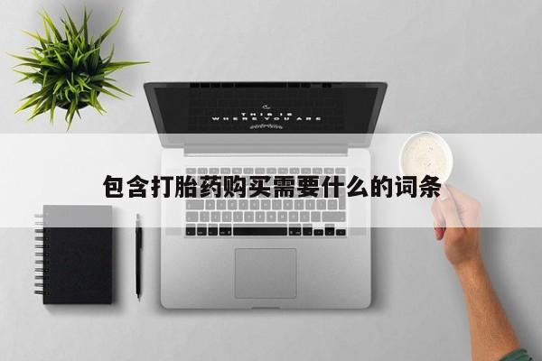 私人卖打胎药流产药微信包含打胎药购买需要什么的词条