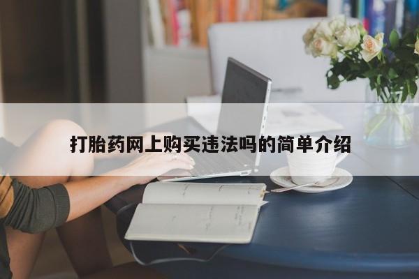 私人卖打胎药流产药微信打胎药网上购买违法吗的简单介绍