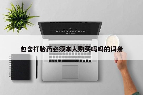 私人卖打胎药流产药微信包含打胎药必须本人购买吗吗的词条
