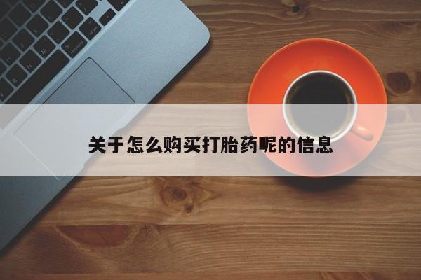 私人卖打胎药流产药微信关于怎么购买打胎药呢的信息