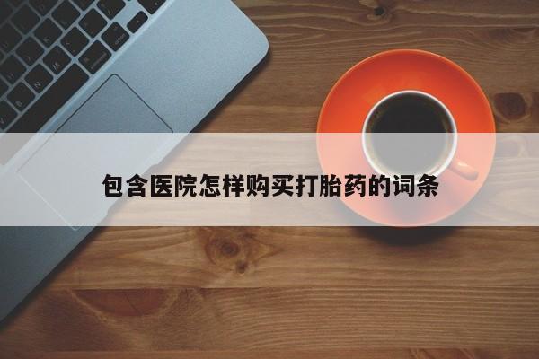 私人卖打胎药流产药微信包含医院怎样购买打胎药的词条